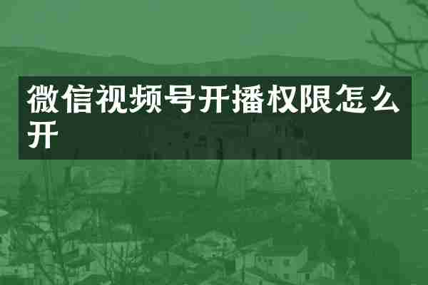 微信视频号开播权限怎么开