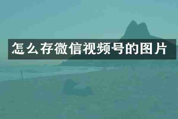 怎么存微信视频号的图片
