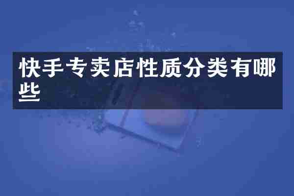 快手专卖店性质分类有哪些