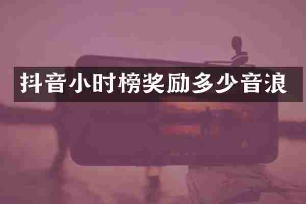 抖音小时榜奖励多少音浪