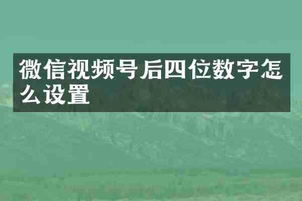 微信视频号后四位数字怎么设置