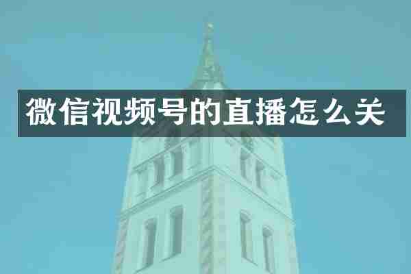 微信视频号的直播怎么关