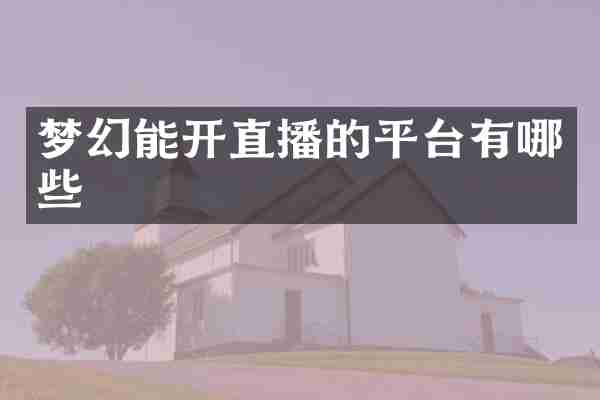 梦幻能开直播的平台有哪些