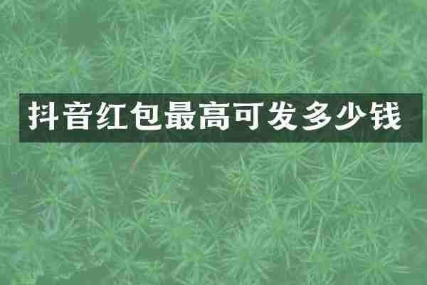 抖音红包最高可发多少钱