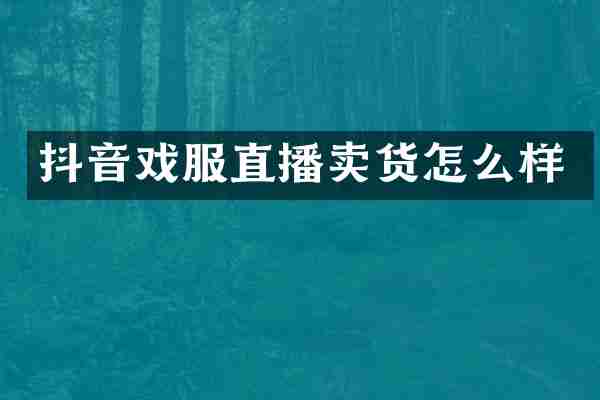 抖音戏服直播卖货怎么样