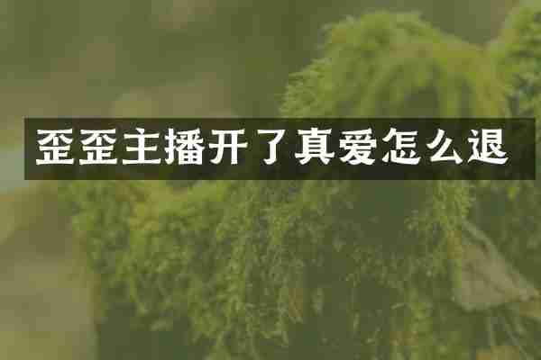 歪歪主播开了真爱怎么退