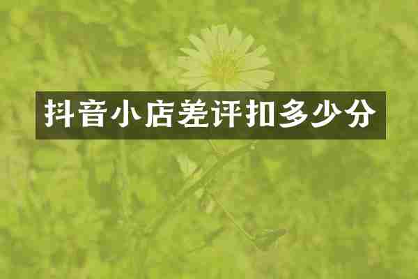 抖音小店差评扣多少分