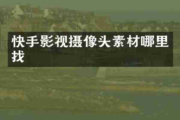 快手影视摄像头素材哪里找