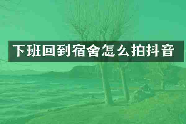 下班回到宿舍怎么拍抖音