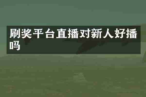 刷奖平台直播对新人好播吗
