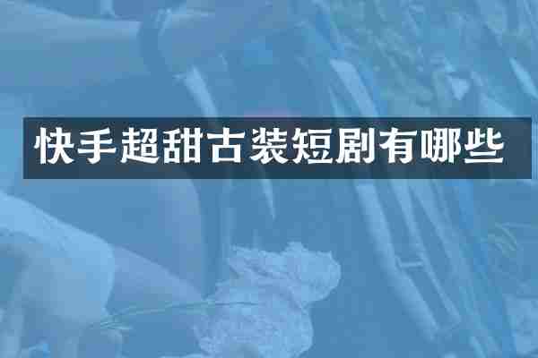 快手超甜古装短剧有哪些