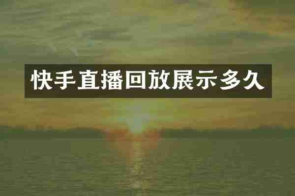 快手直播回放展示多久