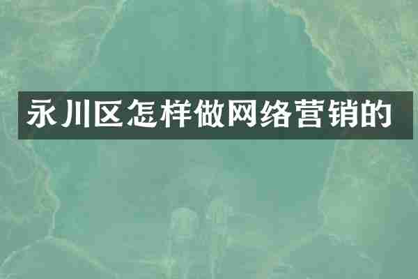 永川区怎样做网络营销的