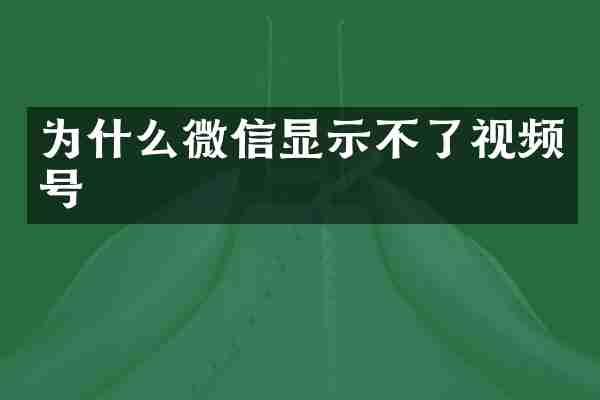 为什么微信显示不了视频号