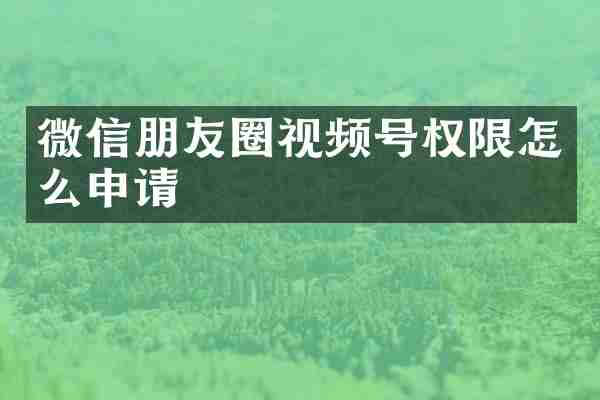 微信朋友圈视频号权限怎么申请