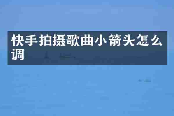 快手拍摄歌曲小箭头怎么调