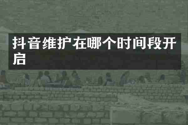 抖音维护在哪个时间段开启