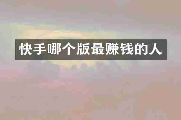 快手哪个版最赚钱的人