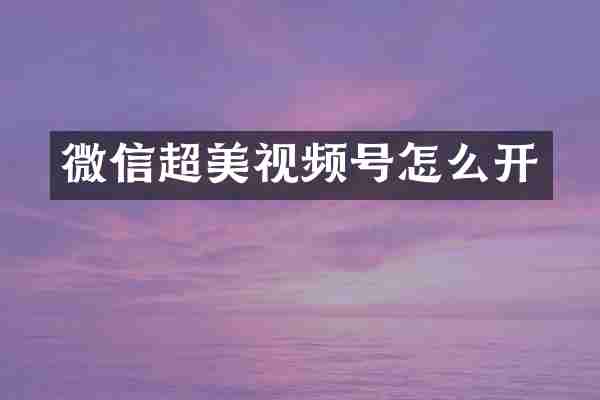 微信超美视频号怎么开