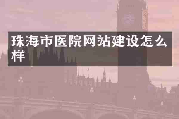 珠海市医院网站建设怎么样