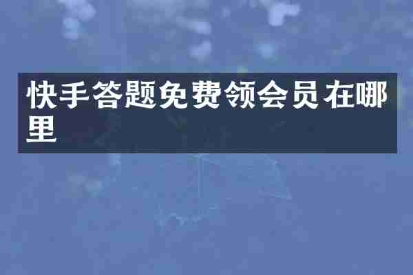 快手答题免费领会员在哪里