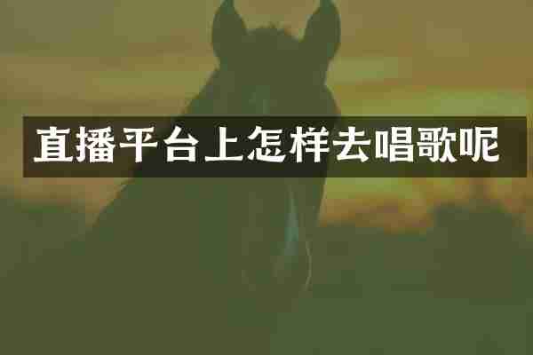 直播平台上怎样去唱歌呢