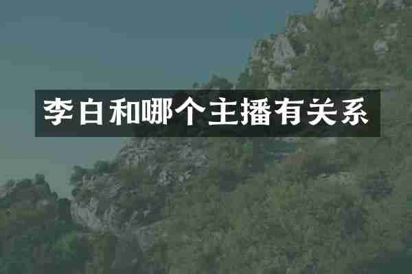 李白和哪个主播有关系