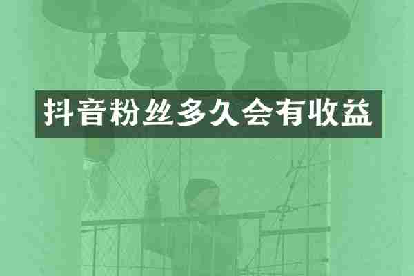 抖音粉丝多久会有收益