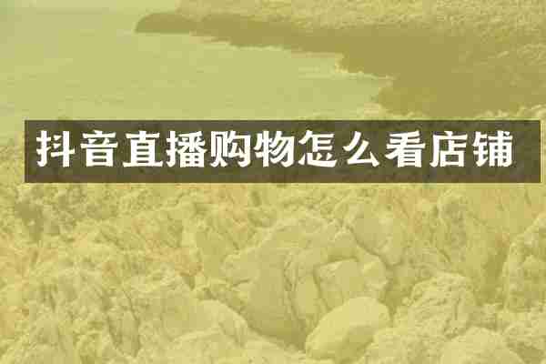 抖音直播购物怎么看店铺