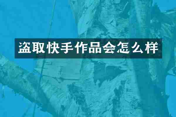 盗取快手作品会怎么样