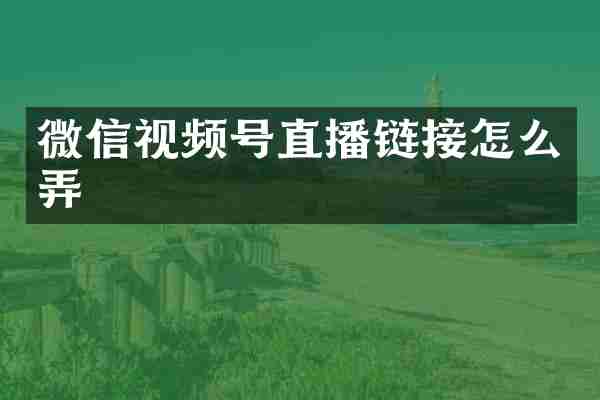微信视频号直播链接怎么弄