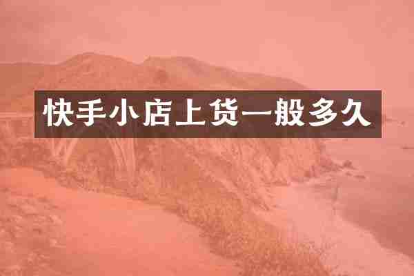 快手小店上货一般多久