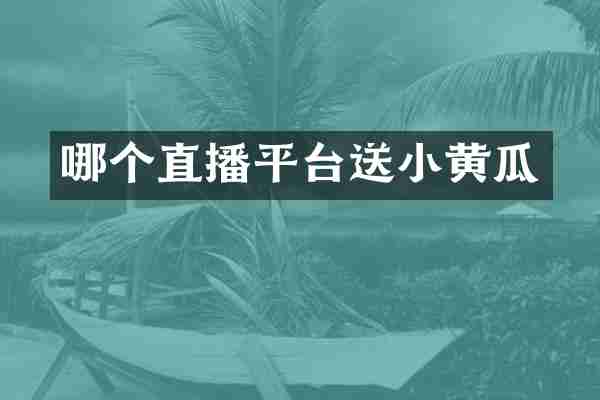 哪个直播平台送小黄瓜