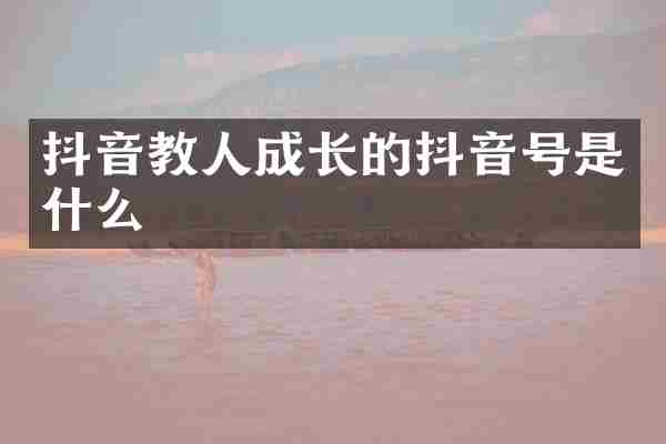 抖音教人成长的抖音号是什么