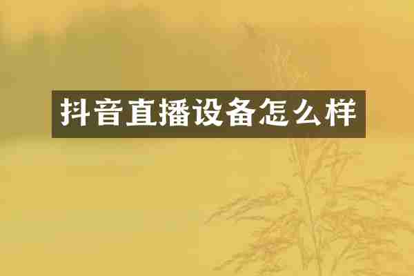 抖音直播设备怎么样