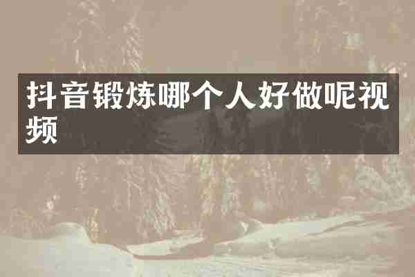 抖音锻炼哪个人好做呢视频