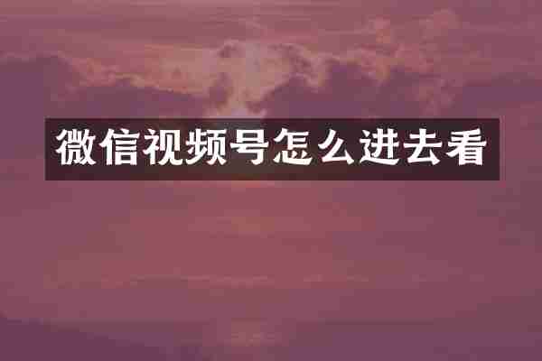 微信视频号怎么进去看