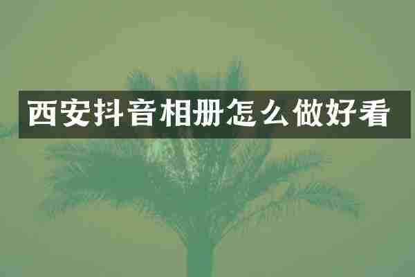 西安抖音相册怎么做好看