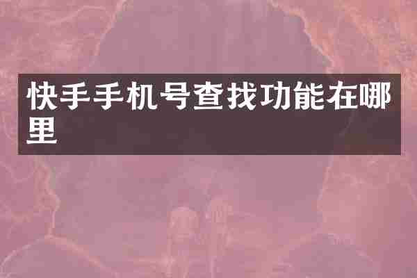 快手手机号查找功能在哪里