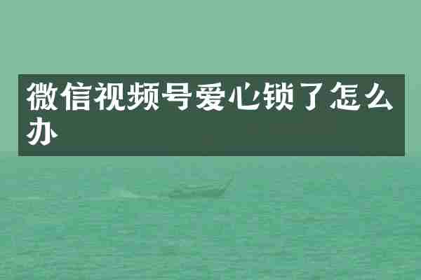 微信视频号爱心锁了怎么办