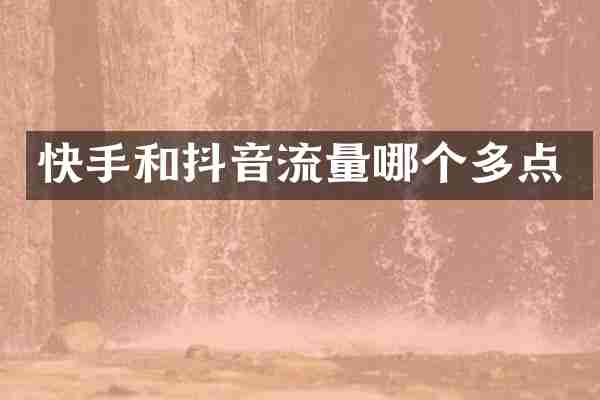 快手和抖音流量哪个多点