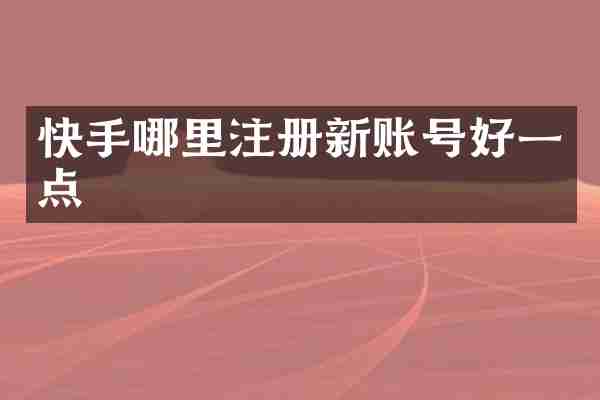 快手哪里注册新账号好一点