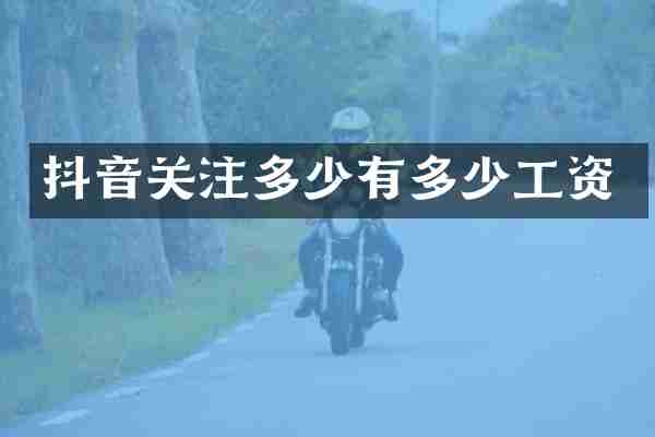 抖音关注多少有多少工资