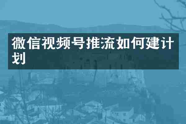微信视频号推流如何建计划
