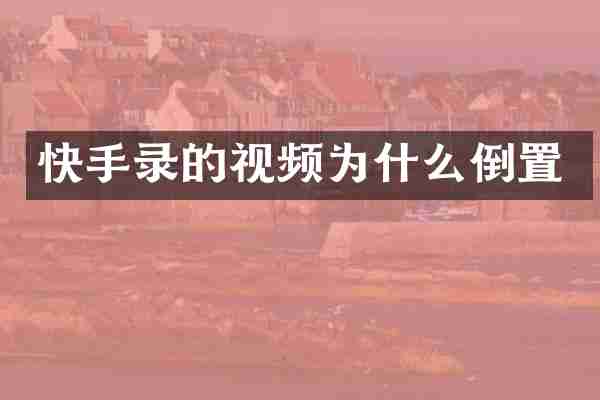 快手录的视频为什么倒置