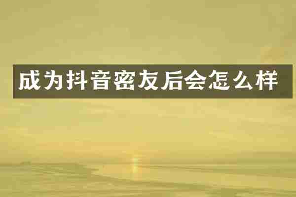 成为抖音密友后会怎么样