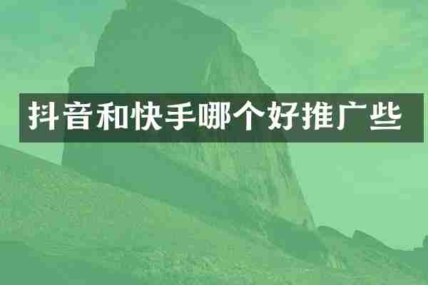 抖音和快手哪个好推广些