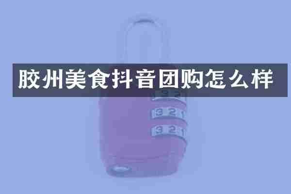 胶州美食抖音团购怎么样