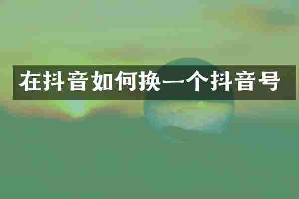 在抖音如何换一个抖音号