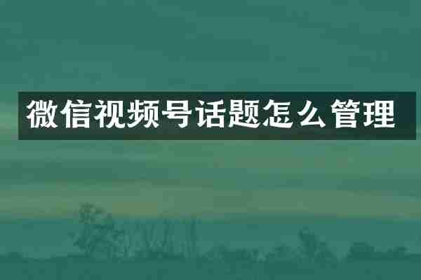 微信视频号话题怎么管理